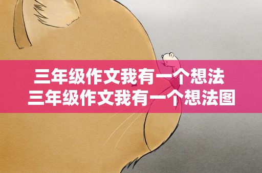 三年级作文我有一个想法 三年级作文我有一个想法图片