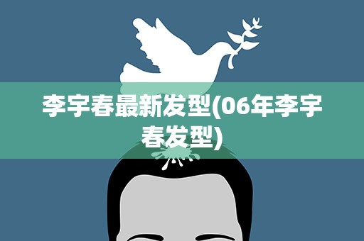 李宇春最新发型(06年李宇春发型)