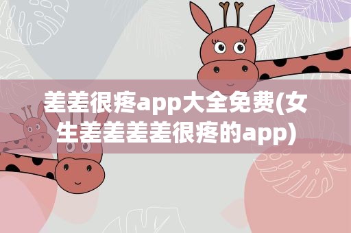 差差很疼app大全免费(女生差差差差很疼的app)