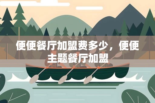 便便餐厅加盟费多少，便便主题餐厅加盟