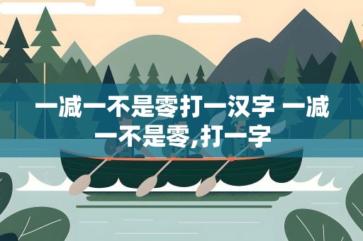 一减一不是零打一汉字 一减一不是零,打一字