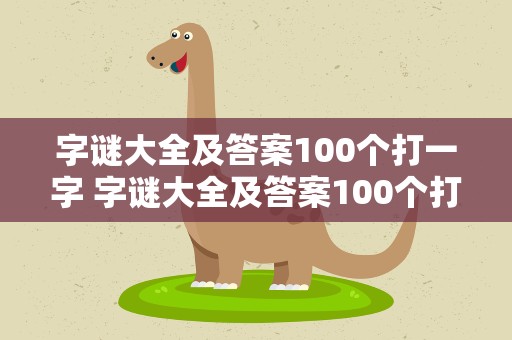 字谜大全及答案100个打一字 字谜大全及答案100个打一字儿