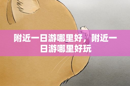 附近一日游哪里好，附近一日游哪里好玩