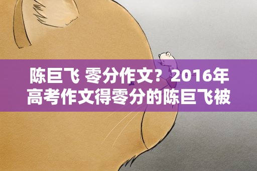 陈巨飞 零分作文？2016年高考作文得零分的陈巨飞被北大录取了吗