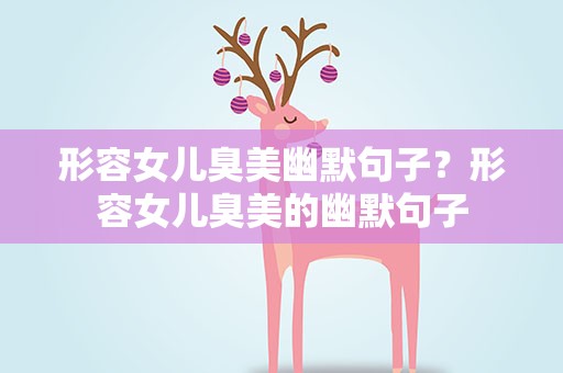 形容女儿臭美幽默句子？形容女儿臭美的幽默句子
