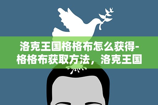 洛克王国格格布怎么获得-格格布获取方法，洛克王国格格布怎么获得