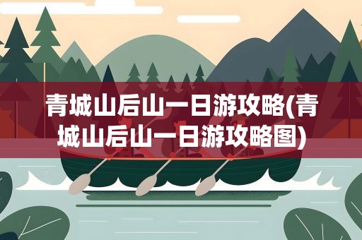 青城山后山一日游攻略(青城山后山一日游攻略图)