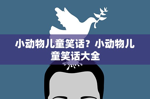 小动物儿童笑话？小动物儿童笑话大全