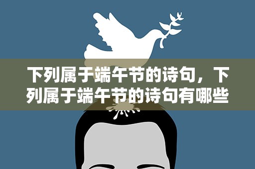 下列属于端午节的诗句，下列属于端午节的诗句有哪些