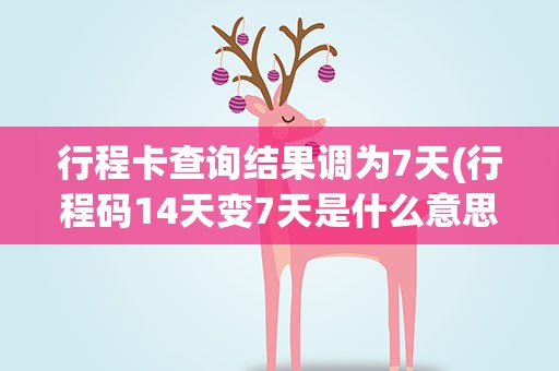 行程卡查询结果调为7天(行程码14天变7天是什么意思)