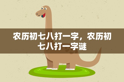 农历初七八打一字，农历初七八打一字谜