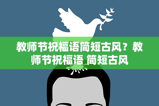 教师节祝福语简短古风？教师节祝福语 简短古风