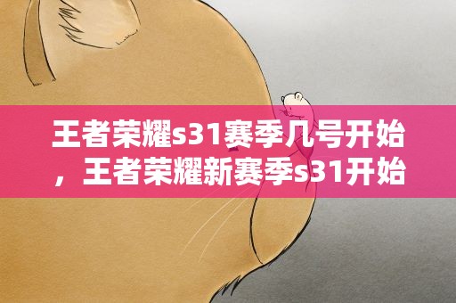 王者荣耀s31赛季几号开始，王者荣耀新赛季s31开始时间