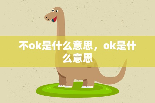 不ok是什么意思，ok是什么意思