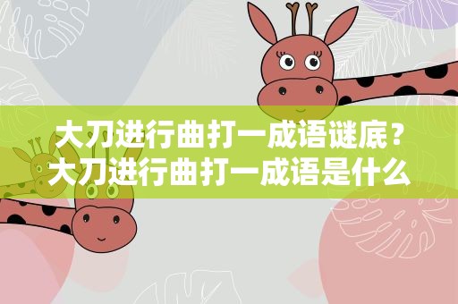 大刀进行曲打一成语谜底？大刀进行曲打一成语是什么