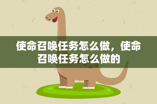 使命召唤任务怎么做，使命召唤任务怎么做的