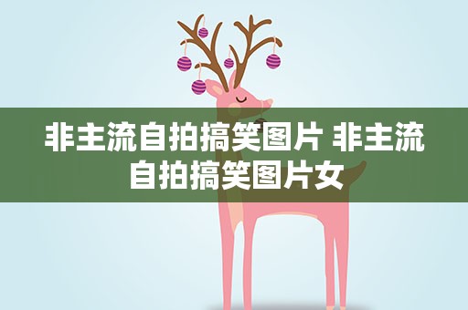 非主流自拍搞笑图片 非主流自拍搞笑图片女