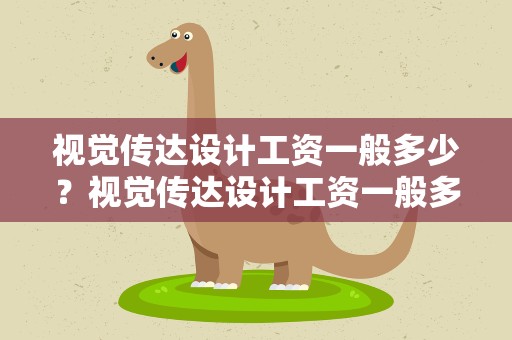 视觉传达设计工资一般多少？视觉传达设计工资一般多少钱