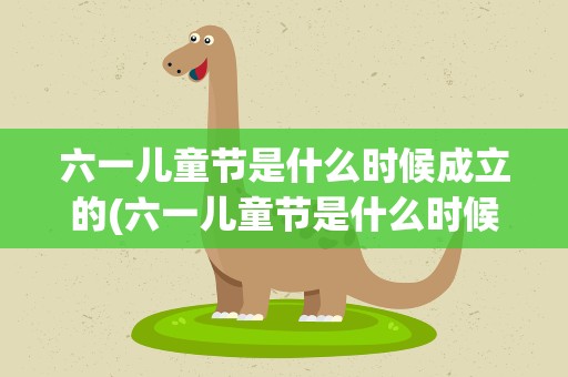 六一儿童节是什么时候成立的(六一儿童节是什么时候怎么创立的)