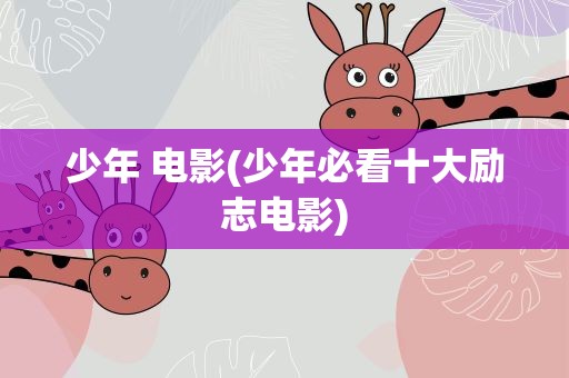少年 电影(少年必看十大励志电影)