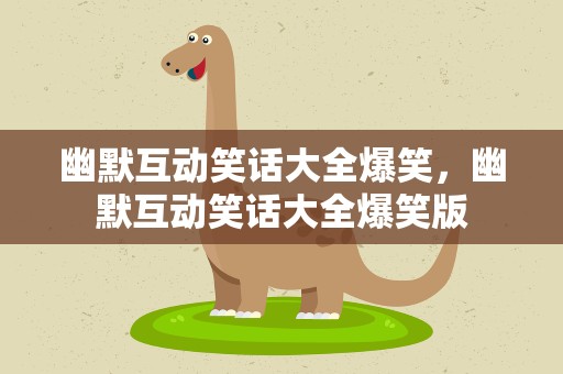 幽默互动笑话大全爆笑，幽默互动笑话大全爆笑版
