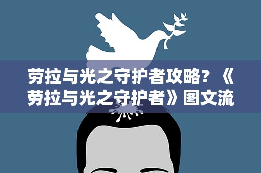 劳拉与光之守护者攻略？《劳拉与光之守护者》图文流程攻略