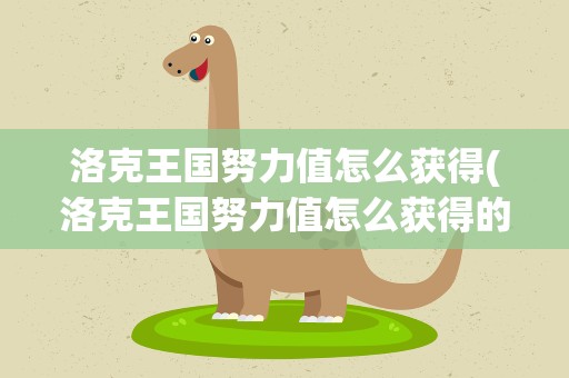 洛克王国努力值怎么获得(洛克王国努力值怎么获得的)
