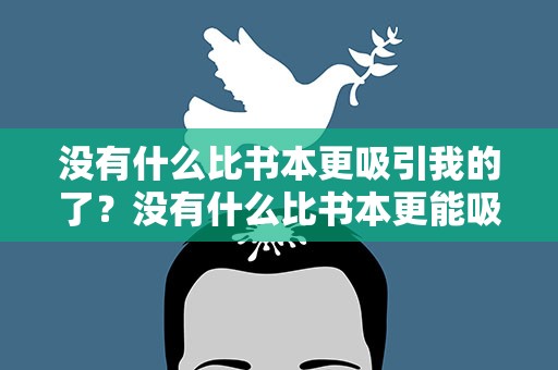 没有什么比书本更吸引我的了？没有什么比书本更能吸引我的了