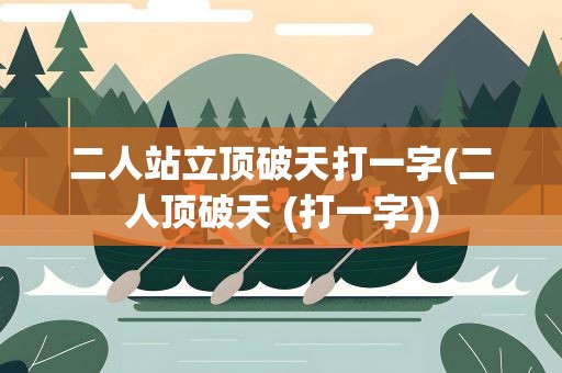 二人站立顶破天打一字(二人顶破天 (打一字))