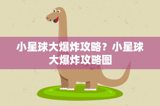 小星球大爆炸攻略？小星球大爆炸攻略图
