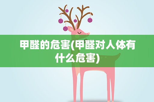 甲醛的危害(甲醛对人体有什么危害)
