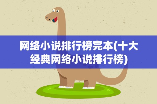 网络小说排行榜完本(十大经典网络小说排行榜)