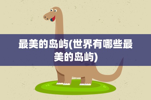 最美的岛屿(世界有哪些最美的岛屿)