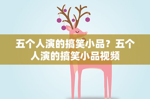 五个人演的搞笑小品？五个人演的搞笑小品视频