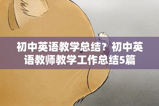 初中英语教学总结？初中英语教师教学工作总结5篇