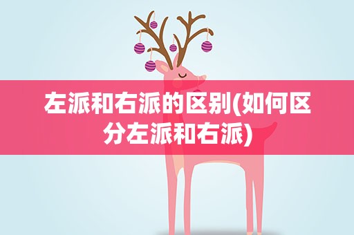 左派和右派的区别(如何区分左派和右派)