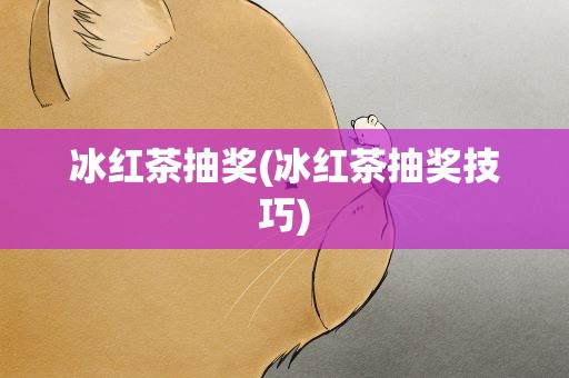 冰红茶抽奖(冰红茶抽奖技巧)