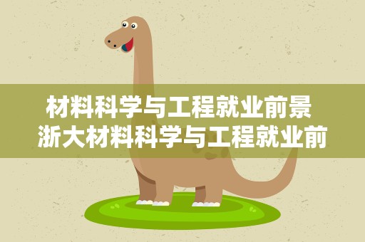 材料科学与工程就业前景 浙大材料科学与工程就业前景