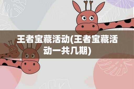 王者宝藏活动(王者宝藏活动一共几期)