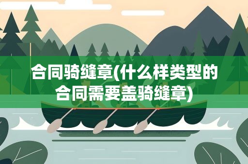 合同骑缝章(什么样类型的合同需要盖骑缝章)