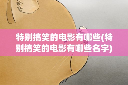 特别搞笑的电影有哪些(特别搞笑的电影有哪些名字)