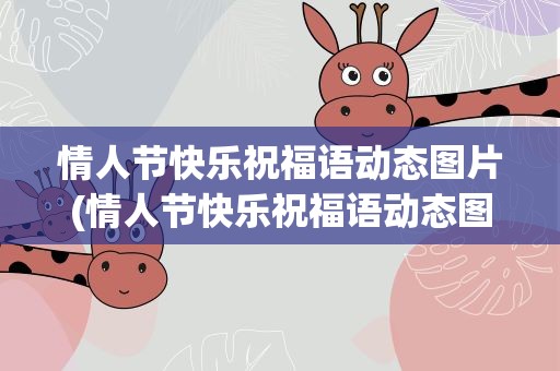 情人节快乐祝福语动态图片(情人节快乐祝福语动态图片大全)