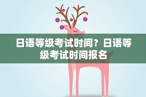 日语等级考试时间？日语等级考试时间报名