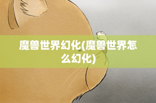魔兽世界幻化(魔兽世界怎么幻化)