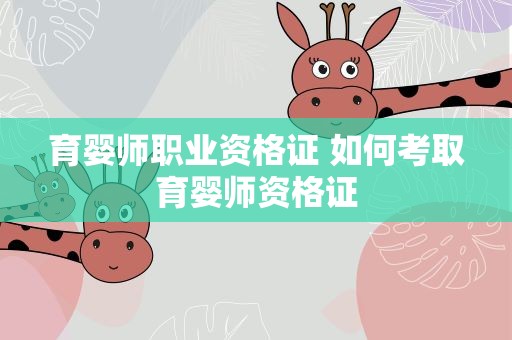育婴师职业资格证 如何考取育婴师资格证