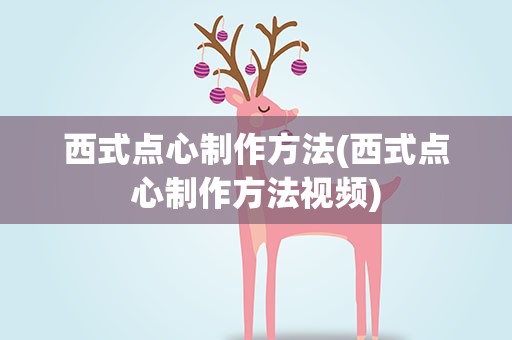 西式点心制作方法(西式点心制作方法视频)