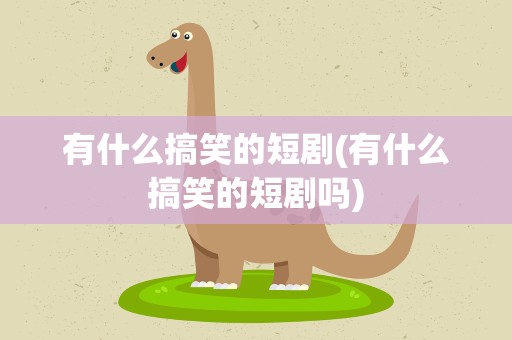 有什么搞笑的短剧(有什么搞笑的短剧吗)