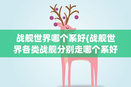 战舰世界哪个系好(战舰世界各类战舰分别走哪个系好)