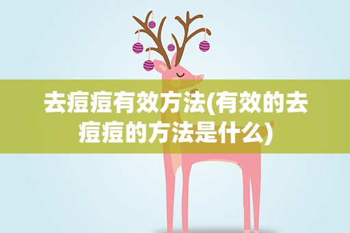 去痘痘有效方法(有效的去痘痘的方法是什么)