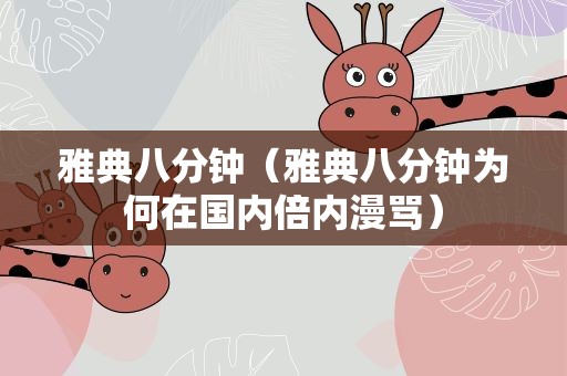 雅典八分钟（雅典八分钟为何在国内倍内漫骂）